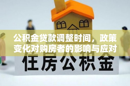 中和公积金贷款调整时间，政策变化对购房者的影响与应对策略