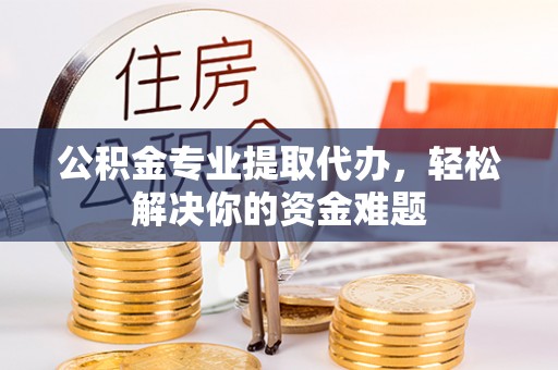 中和公积金专业提取代办，轻松解决你的资金难题