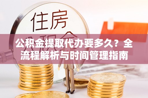 中和公积金提取代办要多久？全流程解析与时间管理指南