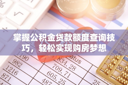 中和掌握公积金贷款额度查询技巧，轻松实现购房梦想
