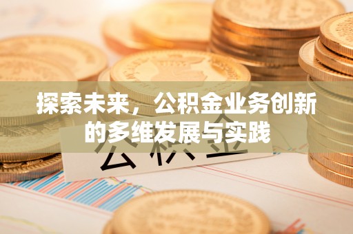 中和探索未来，公积金业务创新的多维发展与实践