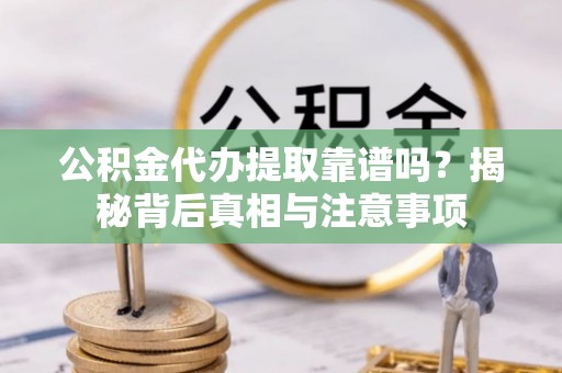 中和公积金代办提取靠谱吗？揭秘背后真相与注意事项