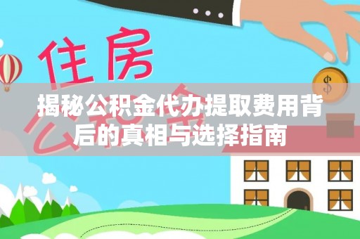 中和揭秘公积金代办提取费用背后的真相与选择指南