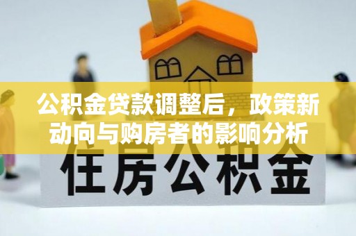 中和公积金贷款调整后，政策新动向与购房者的影响分析