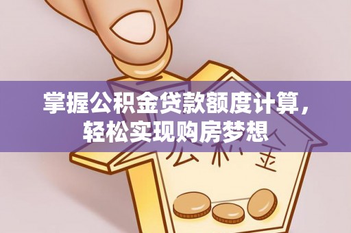 中和掌握公积金贷款额度计算，轻松实现购房梦想