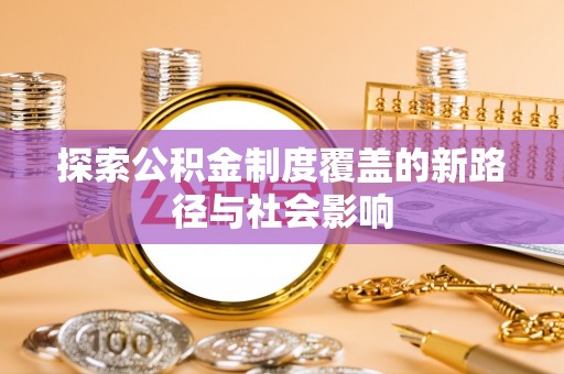 中和探索公积金制度覆盖的新路径与社会影响