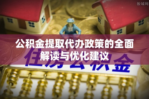 中和公积金提取代办政策的全面解读与优化建议