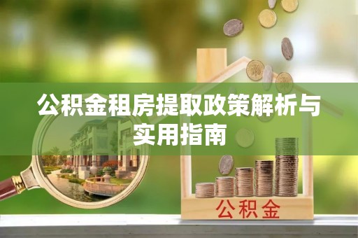 中和公积金租房提取政策解析与实用指南