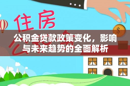 中和公积金贷款政策变化，影响与未来趋势的全面解析