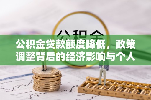 中和公积金贷款额度降低，政策调整背后的经济影响与个人应对策略
