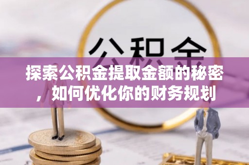 中和探索公积金提取金额的秘密，如何优化你的财务规划
