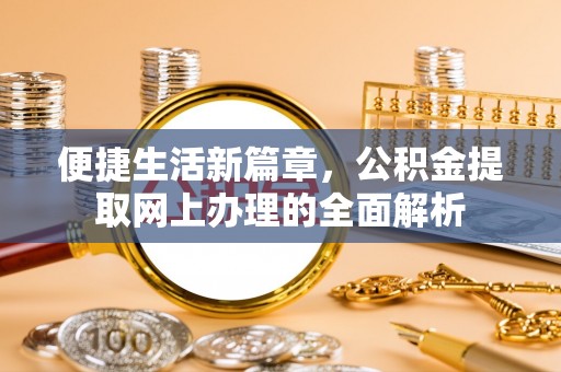 中和便捷生活新篇章，公积金提取网上办理的全面解析