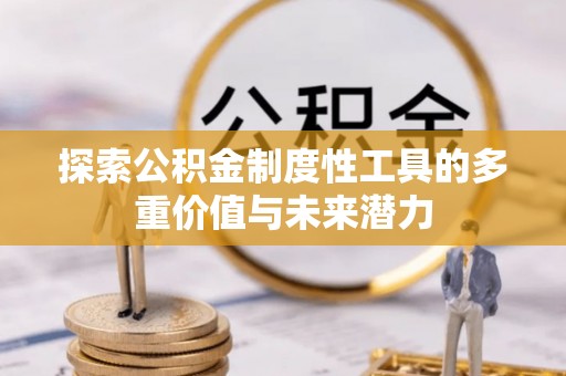 中和探索公积金制度性工具的多重价值与未来潜力
