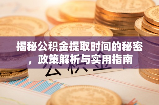 中和揭秘公积金提取时间的秘密，政策解析与实用指南