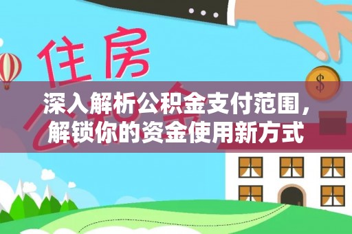 中和深入解析公积金支付范围，解锁你的资金使用新方式
