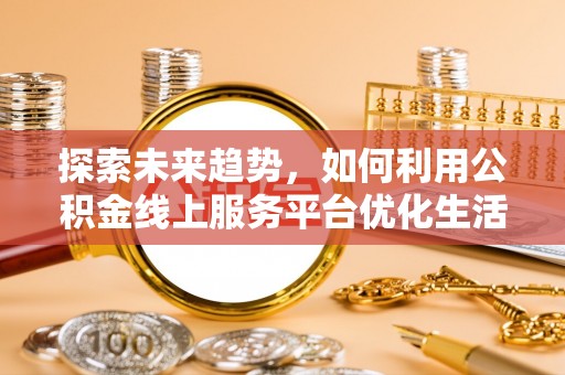 中和探索未来趋势，如何利用公积金线上服务平台优化生活