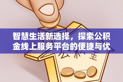 中和智慧生活新选择，探索公积金线上服务平台的便捷与优势