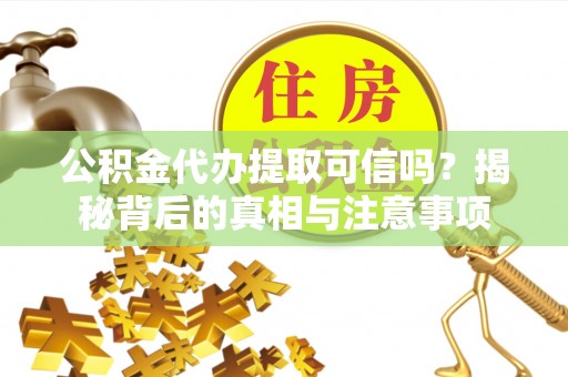 中和公积金代办提取可信吗？揭秘背后的真相与注意事项