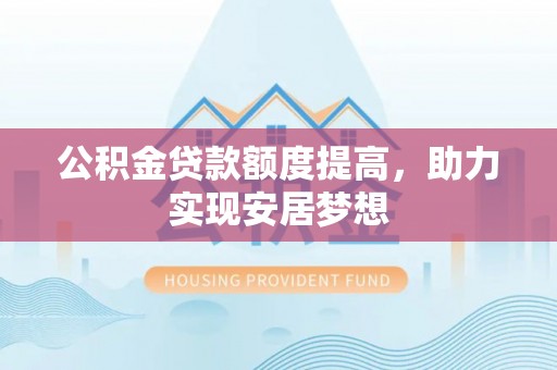 中和公积金贷款额度提高，助力实现安居梦想