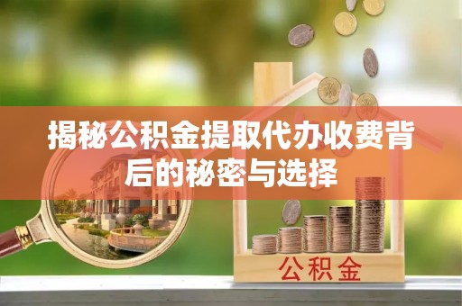中和揭秘公积金提取代办收费背后的秘密与选择