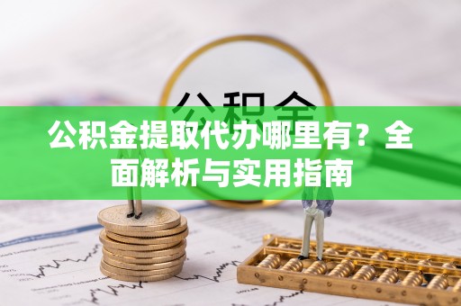 中和公积金提取代办哪里有？全面解析与实用指南