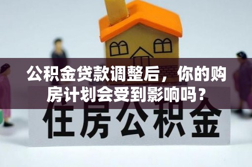中和公积金贷款调整后，你的购房计划会受到影响吗？