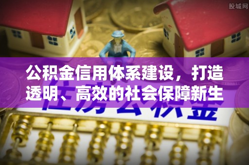 中和公积金信用体系建设，打造透明、高效的社会保障新生态