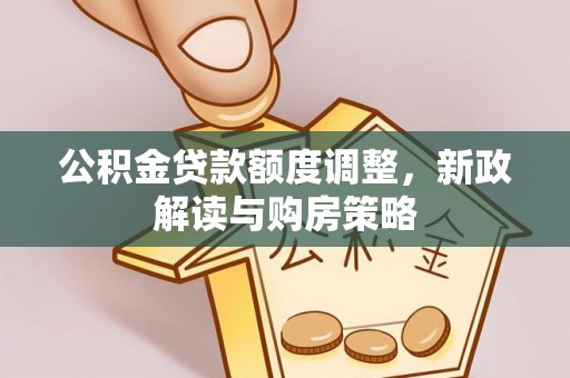 中和公积金贷款额度调整，新政解读与购房策略