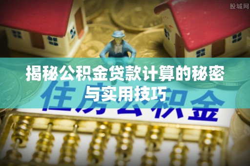 中和揭秘公积金贷款计算的秘密与实用技巧