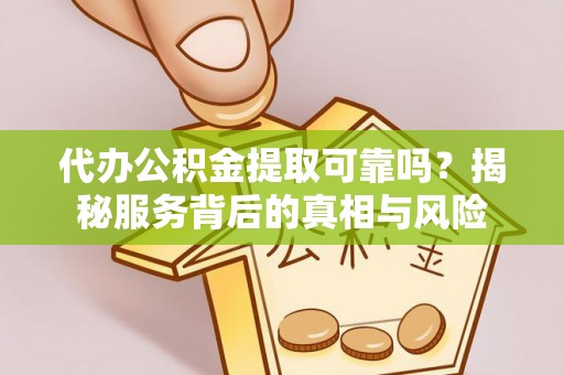 中和代办公积金提取可靠吗？揭秘服务背后的真相与风险