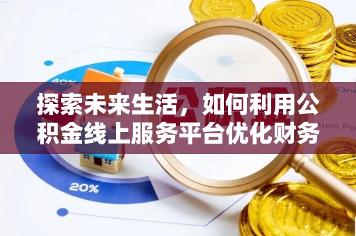 中和探索未来生活，如何利用公积金线上服务平台优化财务管理
