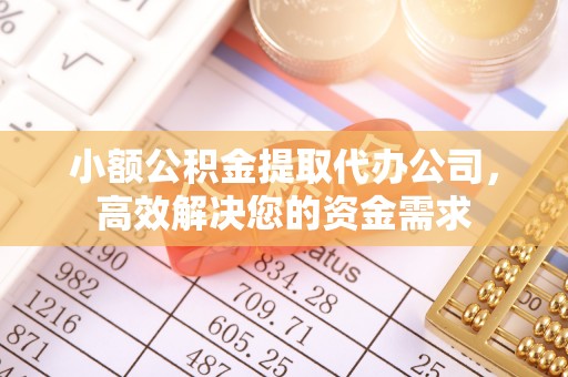 中和小额公积金提取代办公司，高效解决您的资金需求