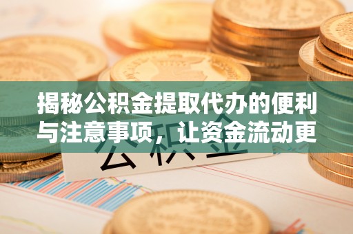 中和揭秘公积金提取代办的便利与注意事项，让资金流动更高效