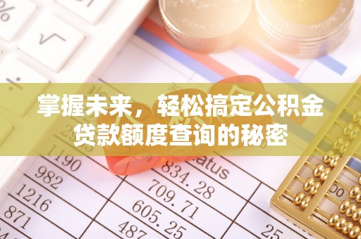 中和掌握未来，轻松搞定公积金贷款额度查询的秘密