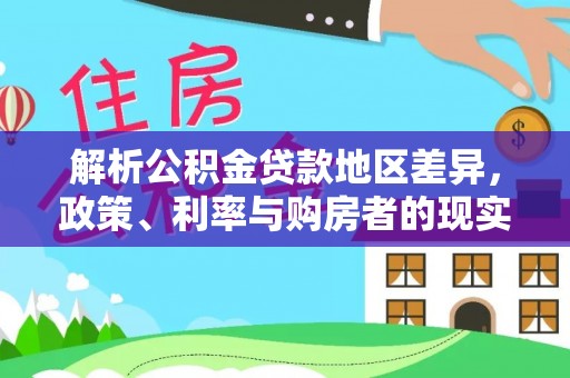 中和解析公积金贷款地区差异，政策、利率与购房者的现实选择