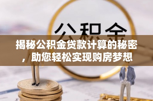 中和揭秘公积金贷款计算的秘密，助您轻松实现购房梦想