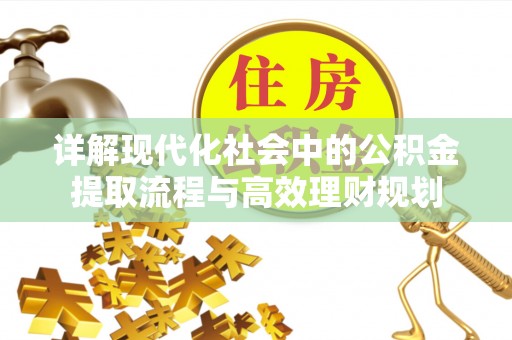 中和详解现代化社会中的公积金提取流程与高效理财规划