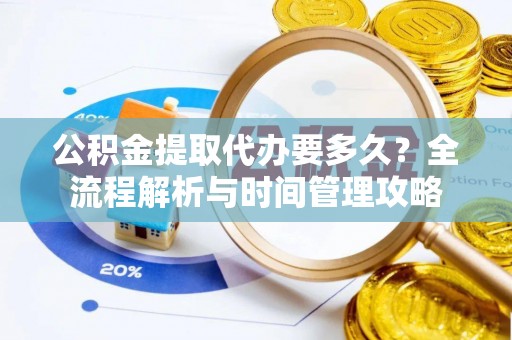 中和公积金提取代办要多久？全流程解析与时间管理攻略
