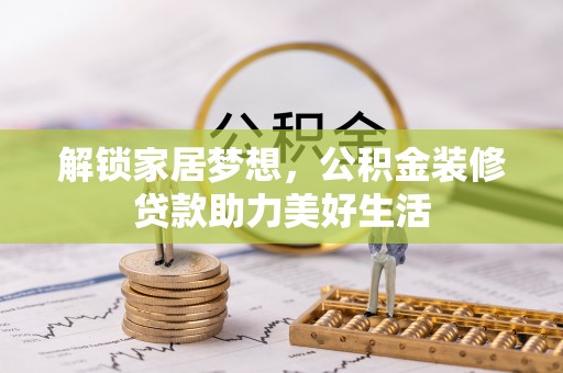 中和解锁家居梦想，公积金装修贷款助力美好生活