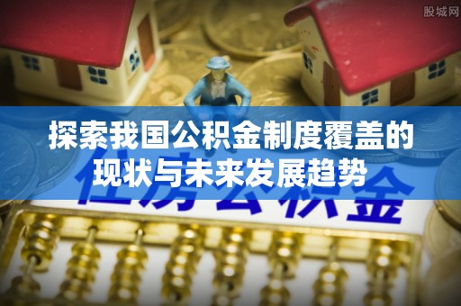 中和探索我国公积金制度覆盖的现状与未来发展趋势
