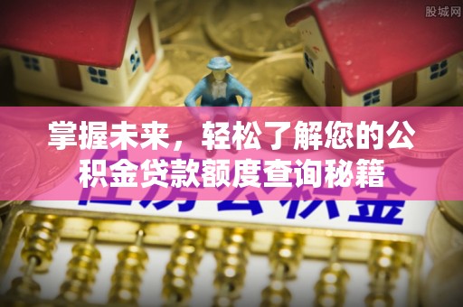 中和掌握未来，轻松了解您的公积金贷款额度查询秘籍