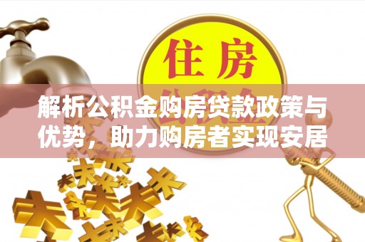 中和解析公积金购房贷款政策与优势，助力购房者实现安居梦想