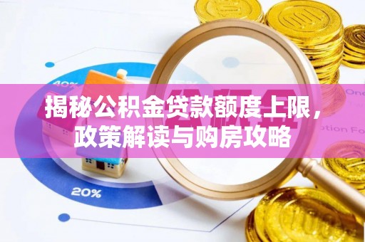 中和揭秘公积金贷款额度上限，政策解读与购房攻略