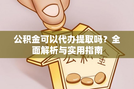 中和公积金可以代办提取吗？全面解析与实用指南