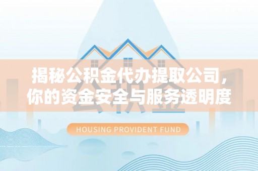 中和揭秘公积金代办提取公司，你的资金安全与服务透明度全解析