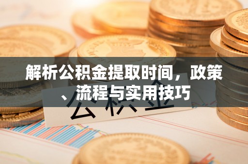 中和解析公积金提取时间，政策、流程与实用技巧