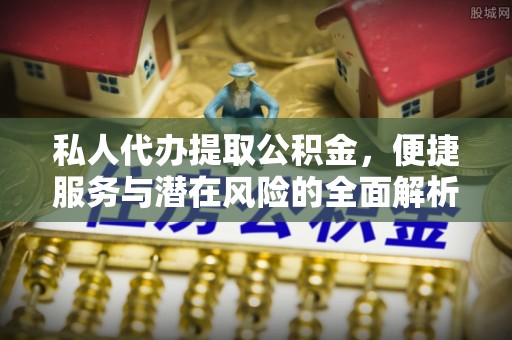 中和私人代办提取公积金，便捷服务与潜在风险的全面解析