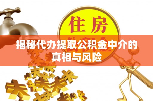 中和揭秘代办提取公积金中介的真相与风险