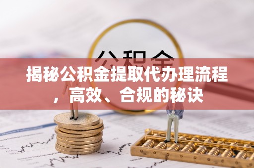 中和揭秘公积金提取代办理流程，高效、合规的秘诀
