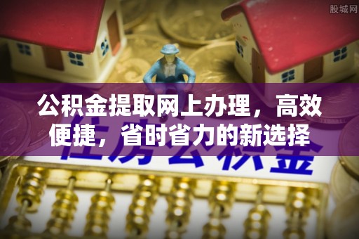 中和公积金提取网上办理，高效便捷，省时省力的新选择